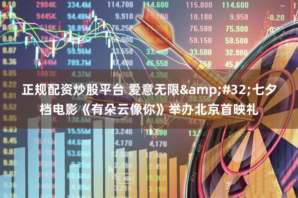正规配资炒股平台 爱意无限&#32;七夕档电影《有朵云像你》举办北京首映礼